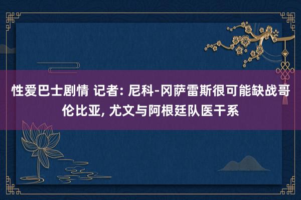 性爱巴士剧情 记者: 尼科-冈萨雷斯很可能缺战哥伦比亚， 尤文与阿根廷队医干系