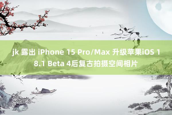 jk 露出 iPhone 15 Pro/Max 升级苹果iOS 18.1 Beta 4后复古拍摄空间相片