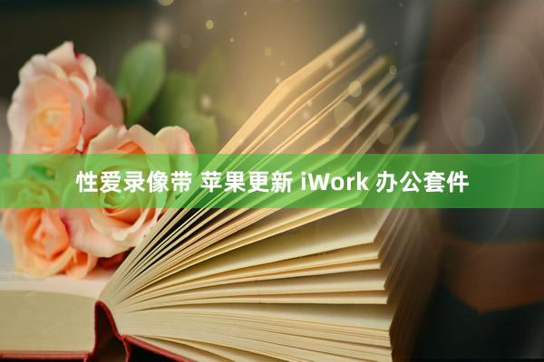 性爱录像带 苹果更新 iWork 办公套件