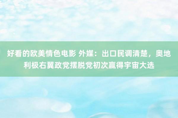 好看的欧美情色电影 外媒：出口民调清楚，奥地利极右翼政党摆脱党初次赢得宇宙大选