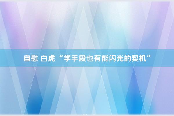 自慰 白虎 “学手段也有能闪光的契机”