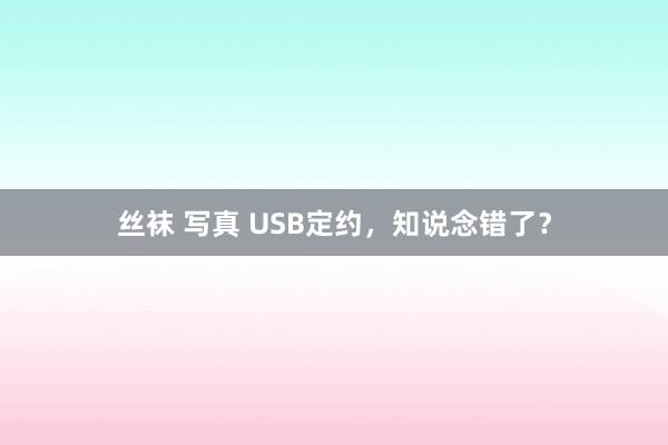 丝袜 写真 USB定约，知说念错了？