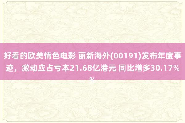 好看的欧美情色电影 丽新海外(00191)发布年度事迹，激动应占亏本21.68亿港元 同比增多30.17%