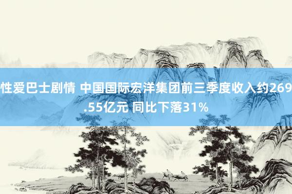 性爱巴士剧情 中国国际宏洋集团前三季度收入约269.55亿元 同比下落31%