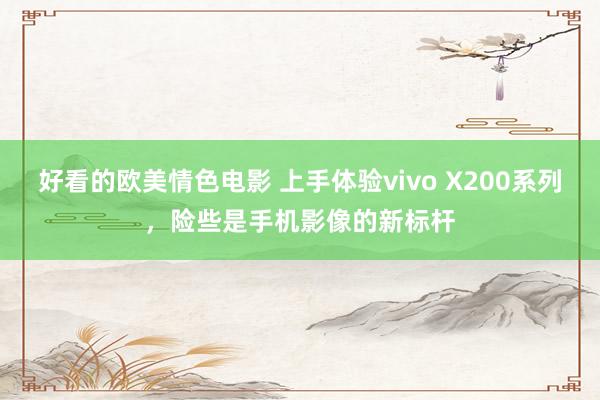 好看的欧美情色电影 上手体验vivo X200系列，险些是手机影像的新标杆