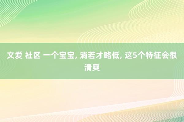 文爱 社区 一个宝宝， 淌若才略低， 这5个特征会很清爽