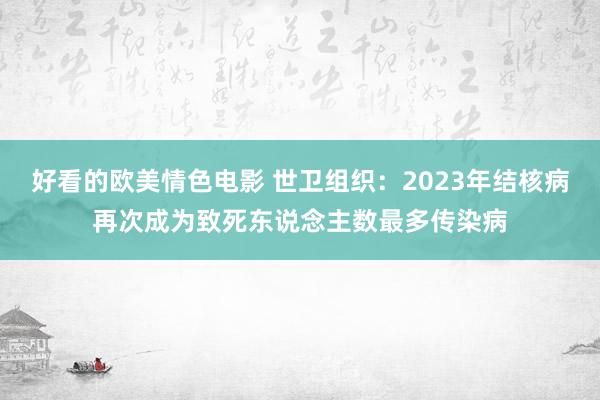 好看的欧美情色电影 世卫组织：2023年结核病再次成为致死东说念主数最多传染病