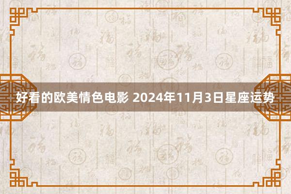 好看的欧美情色电影 2024年11月3日星座运势