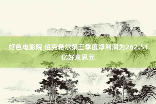 好色电影院 伯克希尔第三季度净利润为262.51亿好意思元