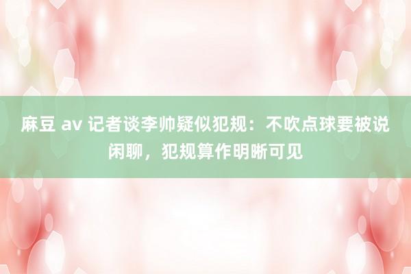 麻豆 av 记者谈李帅疑似犯规：不吹点球要被说闲聊，犯规算作明晰可见