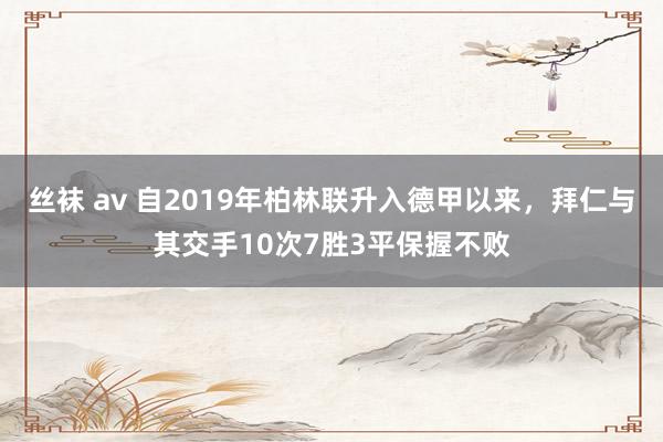 丝袜 av 自2019年柏林联升入德甲以来，拜仁与其交手10次7胜3平保握不败