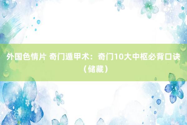 外国色情片 奇门遁甲术：奇门10大中枢必背口诀（储藏）