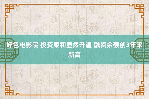 好色电影院 投资柔和显然升温 融资余额创3年来新高