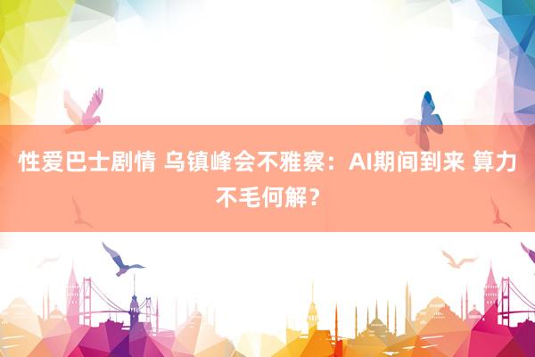 性爱巴士剧情 乌镇峰会不雅察：AI期间到来 算力不毛何解？