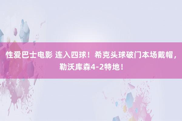 性爱巴士电影 连入四球！希克头球破门本场戴帽，勒沃库森4-2特地！