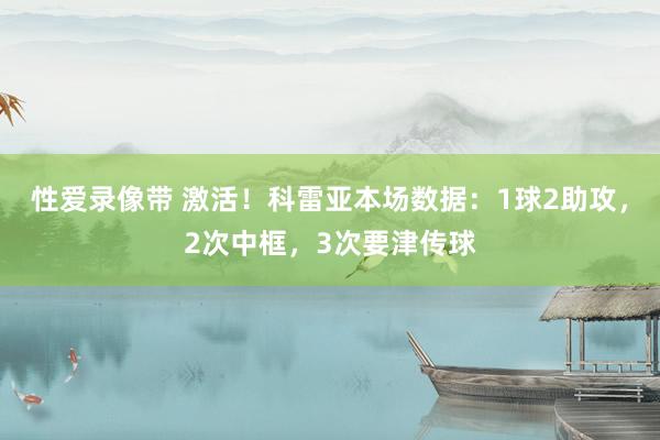 性爱录像带 激活！科雷亚本场数据：1球2助攻，2次中框，3次要津传球