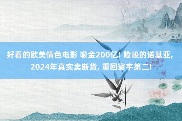 好看的欧美情色电影 吸金200亿! 险峻的诺基亚， 2024年真实卖断货， 重回寰宇第二!