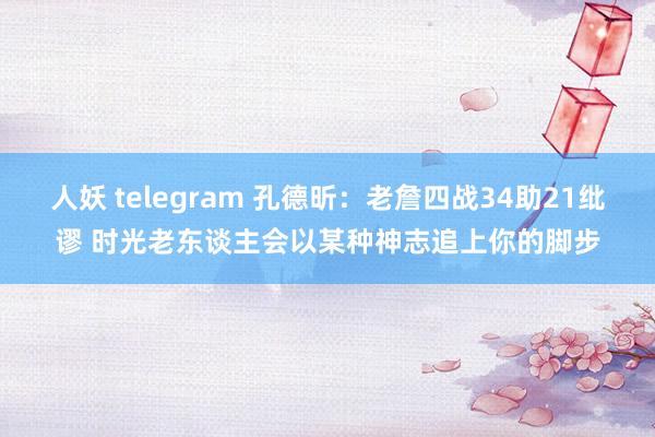 人妖 telegram 孔德昕：老詹四战34助21纰谬 时光老东谈主会以某种神志追上你的脚步