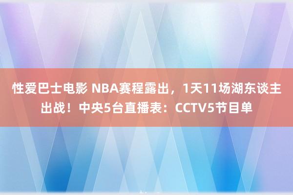 性爱巴士电影 NBA赛程露出，1天11场湖东谈主出战！中央5台直播表：CCTV5节目单