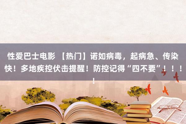 性爱巴士电影 【热门】诺如病毒，起病急、传染快！多地疾控伏击提醒！防控记得“四不要”！！！