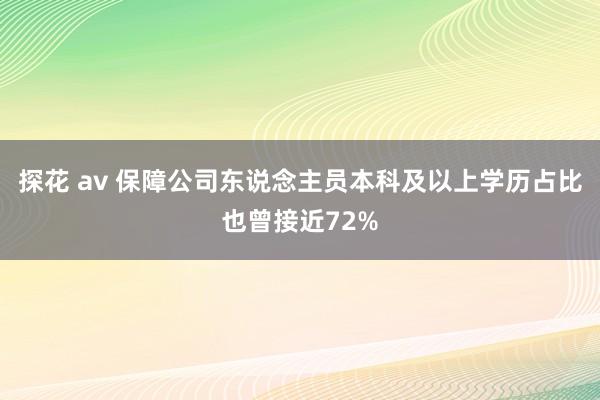 探花 av 保障公司东说念主员本科及以上学历占比也曾接近72%