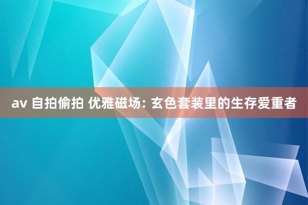 av 自拍偷拍 优雅磁场: 玄色套装里的生存爱重者