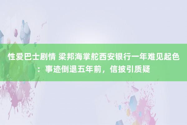 性爱巴士剧情 梁邦海掌舵西安银行一年难见起色：事迹倒退五年前，信披引质疑