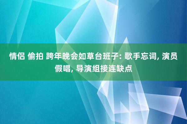 情侣 偷拍 跨年晚会如草台班子: 歌手忘词， 演员假唱， 导演组接连缺点