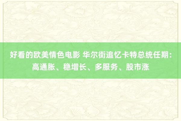 好看的欧美情色电影 华尔街追忆卡特总统任期：高通胀、稳增长、多服务、股市涨