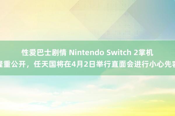 性爱巴士剧情 Nintendo Switch 2掌机隆重公开，任天国将在4月2日举行直面会进行小心先容